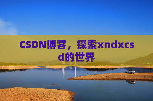 CSDN博客，探索xndxcsd的世界